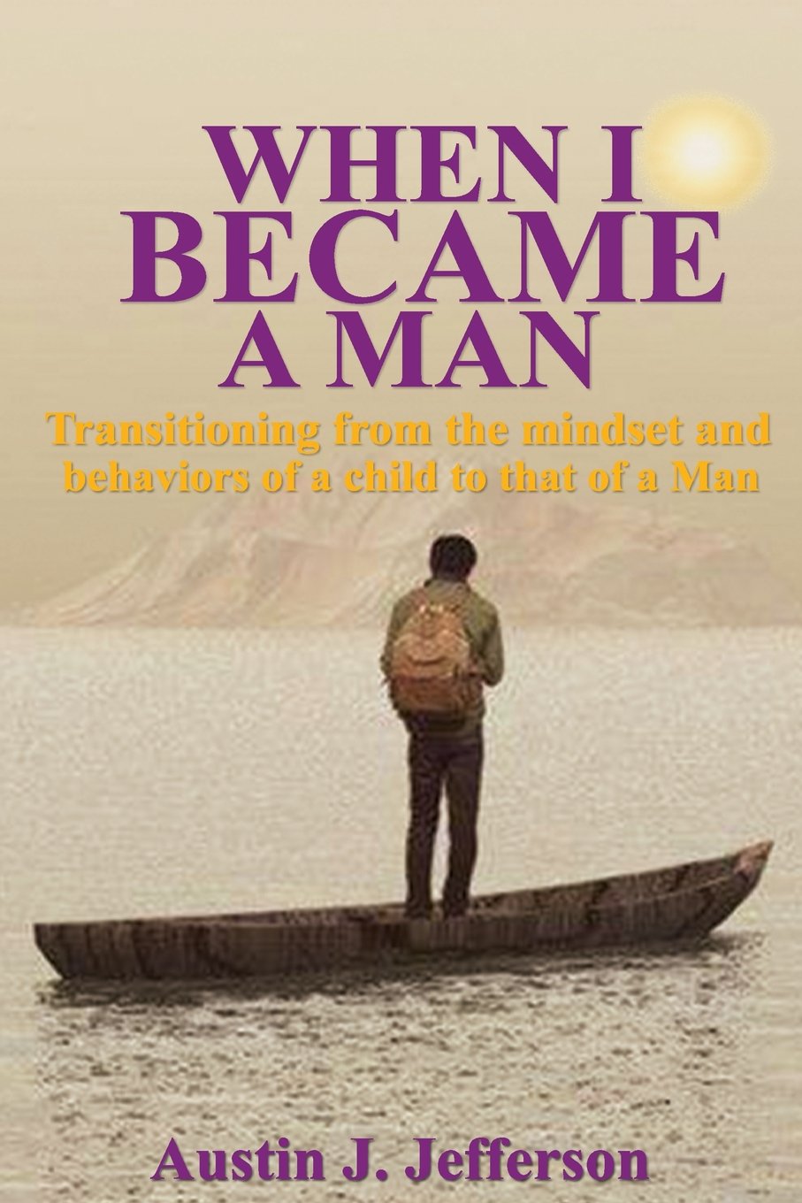 When I Became a Man: Transitioning from the mindset and behaviors of a child to that of a Man