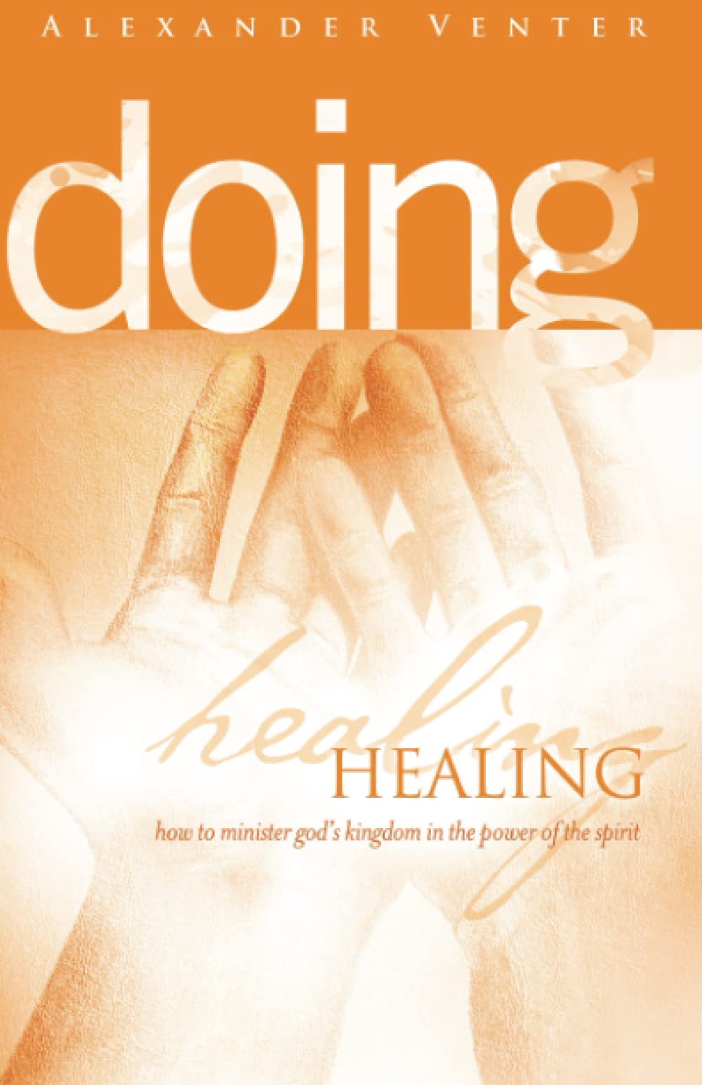 Doing Healing: How to Minister God's Kingdom in the Power of the Spirit