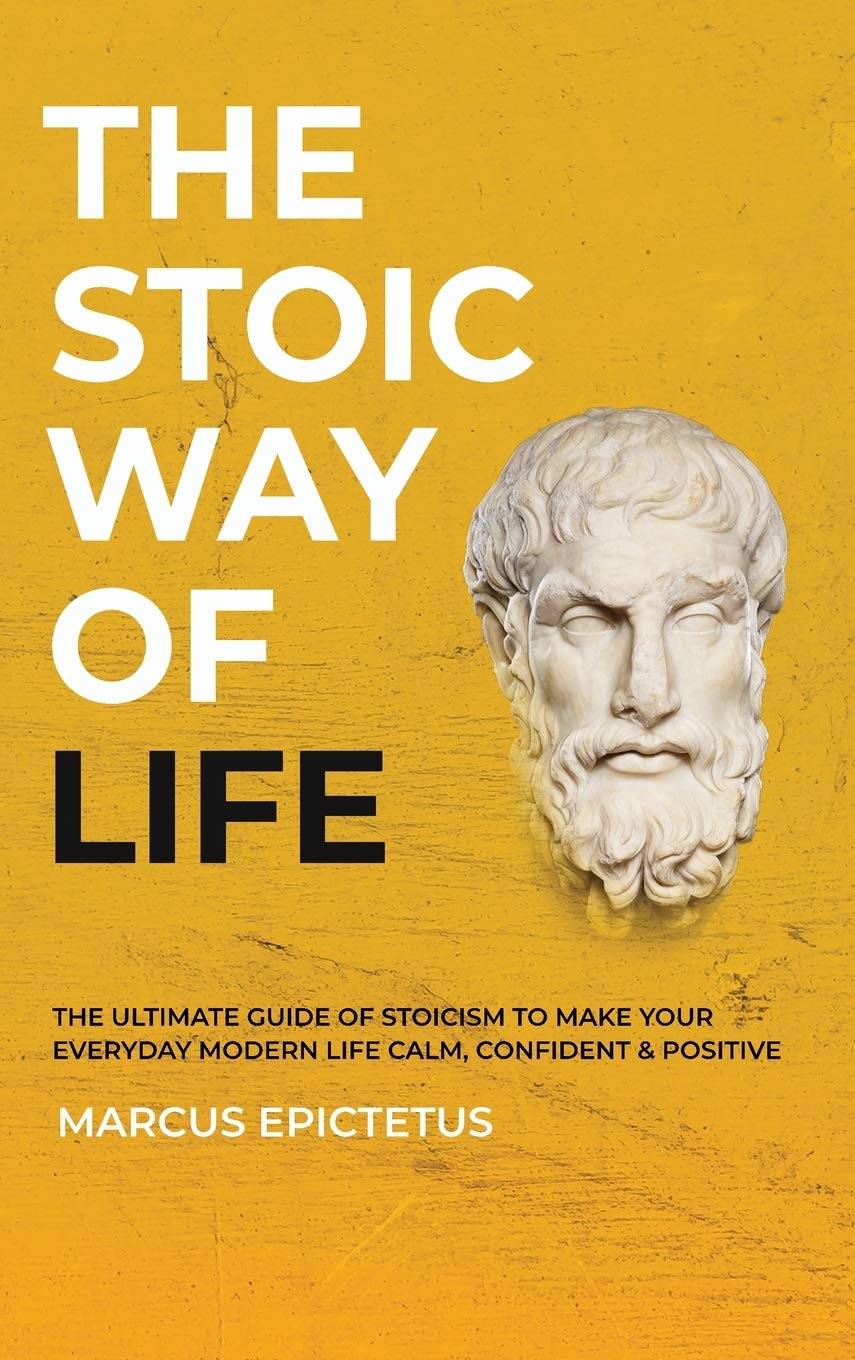 The Stoic way of Life: The ultimate guide of Stoicism to make your everyday modern life Calm, Confident & Positive - Master the Art of Living, Emotional Resilience & Perseverance (Mastering Stoicism)