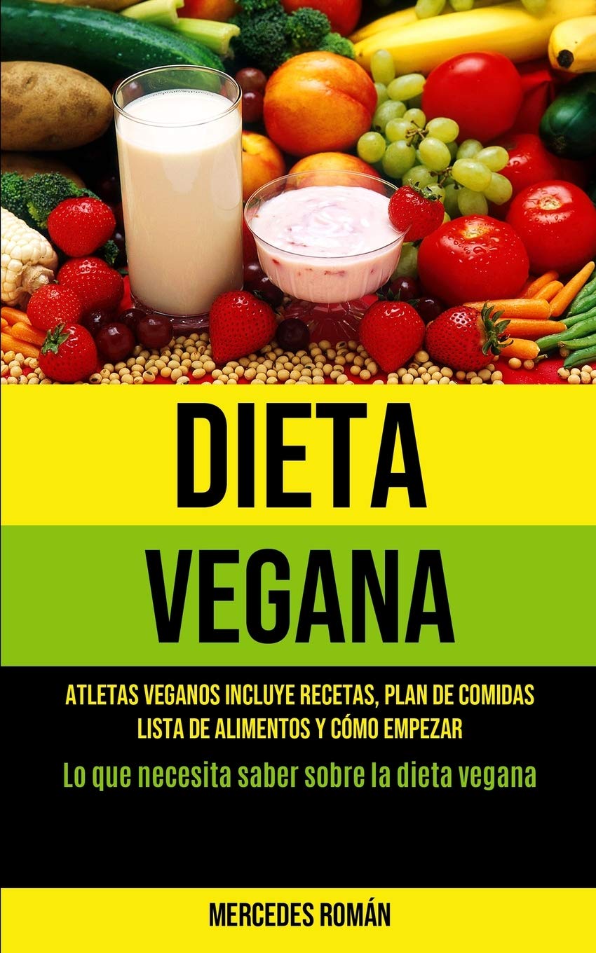 Dieta Vegana: Atletas veganos incluye recetas, plan de comidas, lista de alimentos y cómo empezar (Lo que necesita saber sobre la dieta vegana) (Spanish Edition)