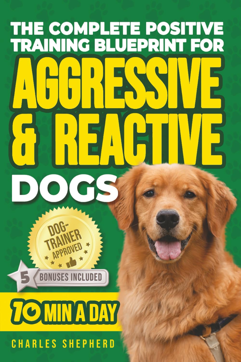 The Complete Positive Training For Aggressive & Reactive Dogs Blueprint: A Step-by-Step Guide to Calming Your Anxious Dog, Managing Triggers and ... Day (Positive Dog Training & Nutrition Books)