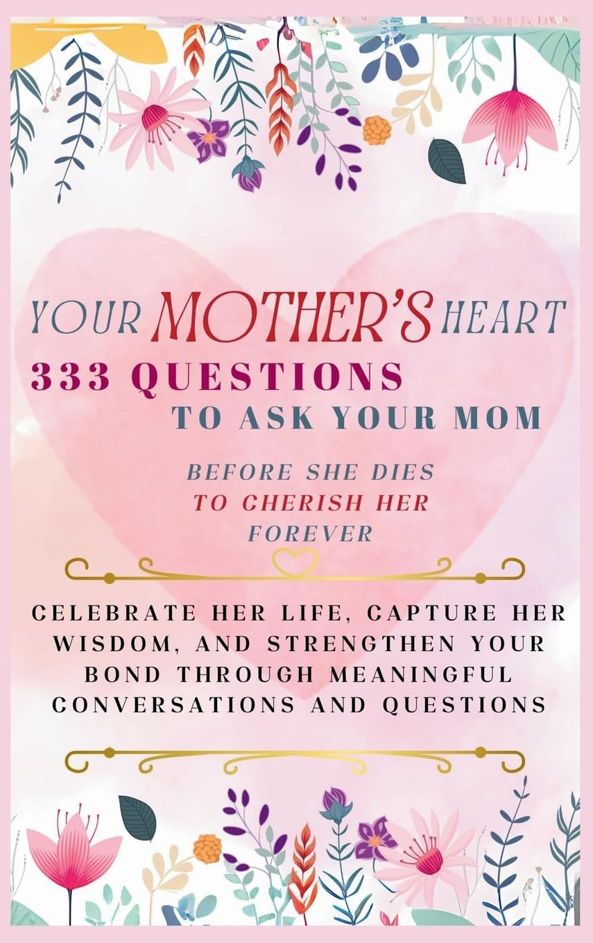 Your Mother's Heart 333 Questions to Ask Your Mom Before She Dies to Cherish Her Forever: Celebrate Her Life, Capture Her Wisdom, and Strengthen Your ... Meaningful Conversations and Questions - 5138