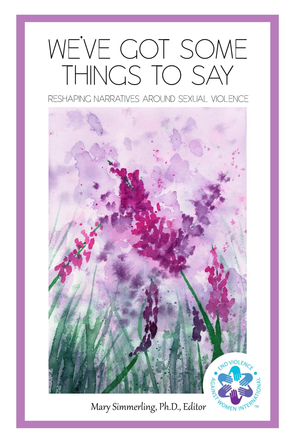 We've Got Some Things to Say: Reshaping Narratives Around Sexual Violence (Survivors’ Voices: Documenting the Ways that Violence Shapes the Lives of Women and Children)