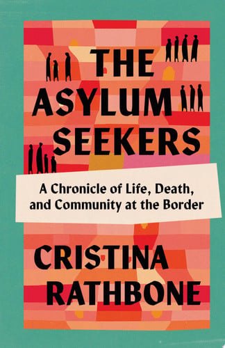 The Asylum Seekers A Chronicle of Life, Death, and Community at the Border