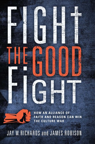 Fight the Good Fight How an Alliance of Faith and Reason Can Win the Culture War