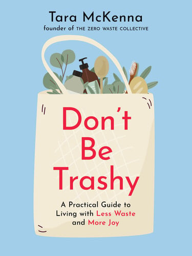 Don't Be Trashy A Practical Guide to Living with Less Waste and More Joy