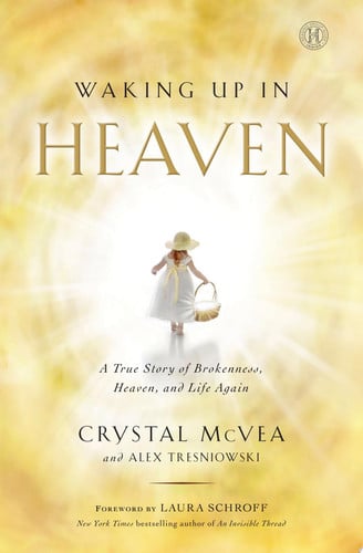 Waking Up in Heaven A True Story of Brokenness, Heaven, and Life Again