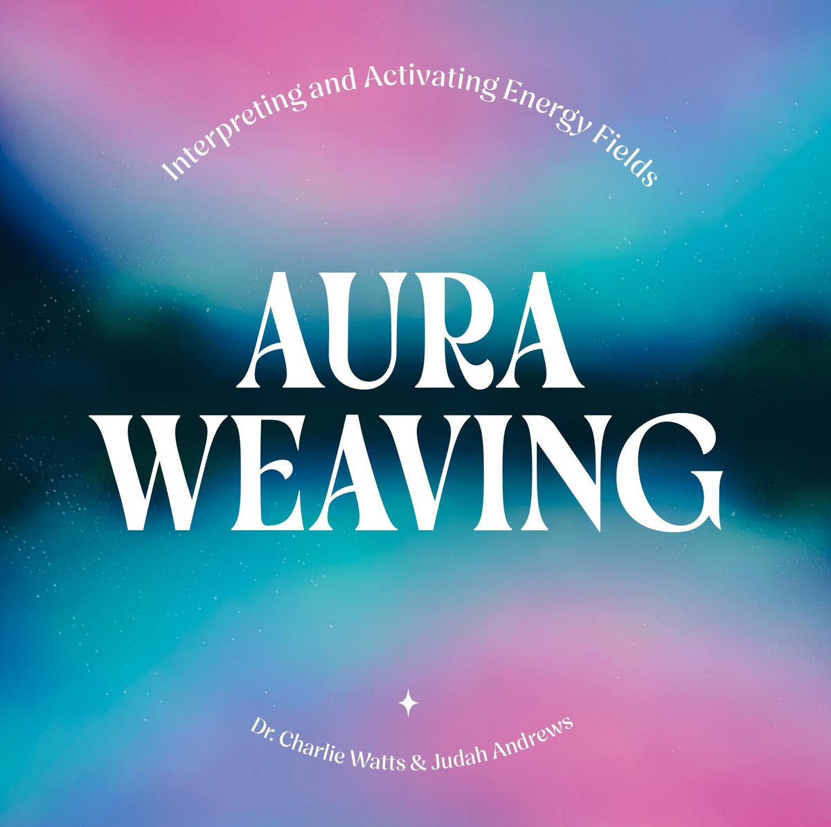 Aura Weaving Interpreting and Activating Energy Fields