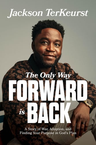 The Only Way Forward Is Back A Story of War, Adoption, and Finding Your Purpose in God's Plan