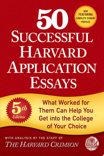 50 Successful Harvard Application Essays, 5th Edition What Worked for Them Can Help You Get Into the College of Your Choice