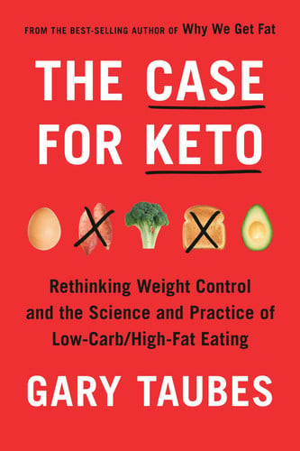 The Case for Keto Rethinking Weight Control and the Science and Practice of Low-Carb/High-Fat Eating