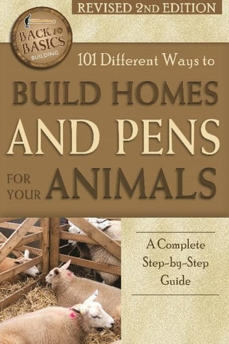 101 Different Ways to Build Homes and Pens for Your Animals A Complete Step-By-Step Guide