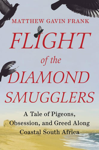 Flight of the Diamond Smugglers A Tale of Pigeons, Obsession, and Greed Along Coastal South Africa