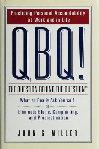 QBQ! the question behind the question : practicing personal accountability in work and in life