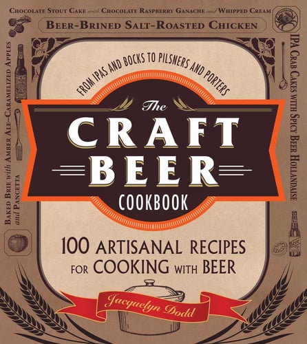 The Craft Beer Cookbook From IPAs and Bocks to Pilsners and Porters, 100 Artisanal Recipes for Cooking with Beer