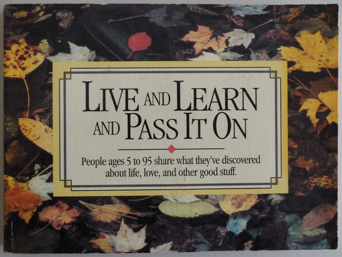 Live and Learn and Pass it on People Ages 5 to 95 Share what They've Discovered about Life, Love, and Other Good Stuff