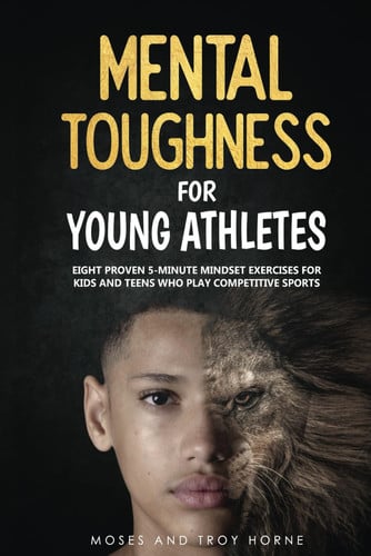 Mental toughness for young athletes: eight proven 5-minute mind exercises for kids and teens who play competitive sports!
