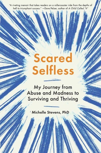 Scared selfless: my journey from abuse and madness to surviving and thriving
