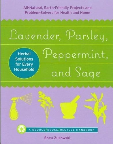 Lavender, Parsley, Peppermint, and Sage All-natural, Earth-friendly Projects and Problem-solvers for Health and Home