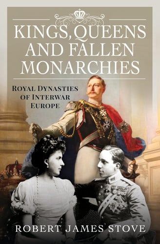 Kings, Queens and Fallen Monarchies Royal Dynasties of Interwar Europe