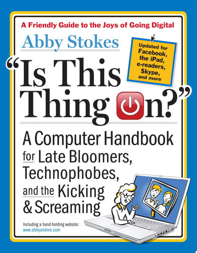 Is this Thing On? A Computer Handbook for Late Bloomers, Technophobes, and the Kicking & Screaming