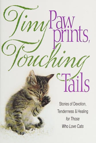 Tiny Paw Prints Touching Tails Stories of Devotion, Tenderness & Healing for Those Who Love Cats