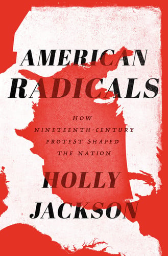 American Radicals How Nineteenth-Century Protest Shaped the Nation