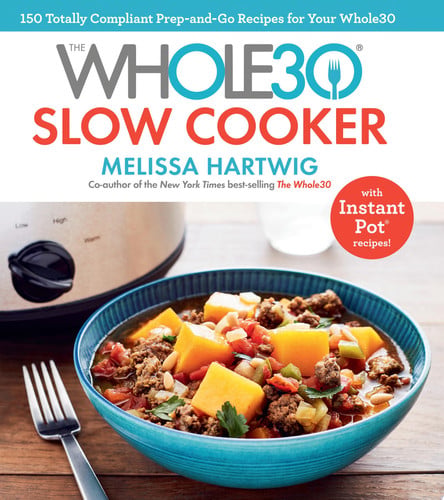 The Whole30 slow cooker: 150 totally compliant prep-and-go recipes for your Whole30