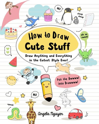 How to Draw Cute Stuff Draw Anything and Everything in the Cutest Style Ever!