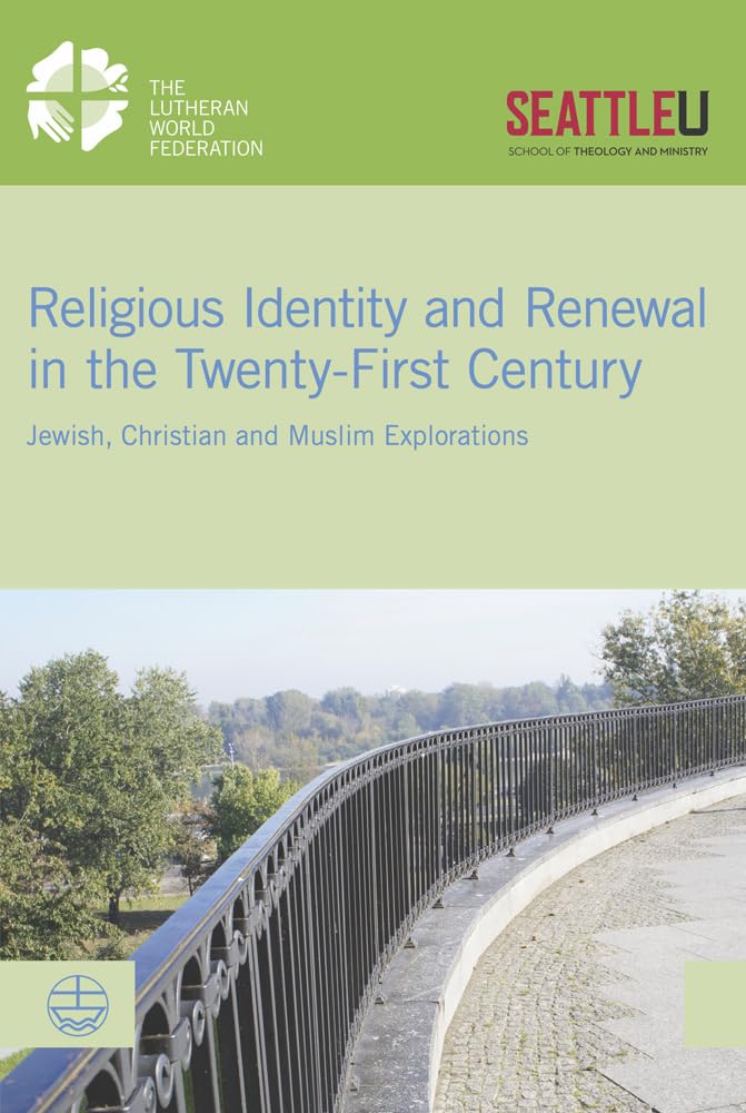 Religious Identity and Renewal in the Twenty-first Century: Jewish, Christian and Muslim Explorations (Lwf Documentation)