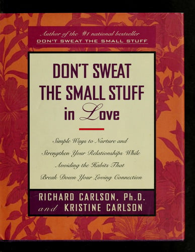 Don't sweat the small stuff in love: simple ways to nurture and strengthen your relationships while avoiding the habits that break down your loving connection