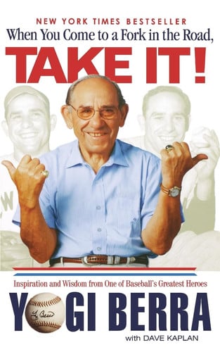 When You Come to a Fork in the Road, Take It! Inspiration and Wisdom From One of Baseball's Greatest Heroes