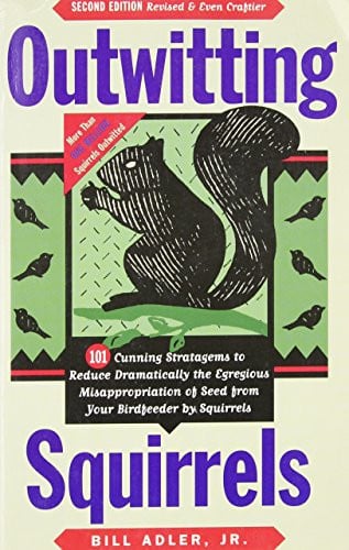 Outwitting Squirrels 101 Cunning Stratagems to Reduce Dramatically the Egregious Misappropriation of Seed from Your Birdfeeder by Squirrels