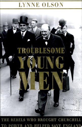 Troublesome Young Men The Rebels Who Brought Churchill to Power and Helped Save England