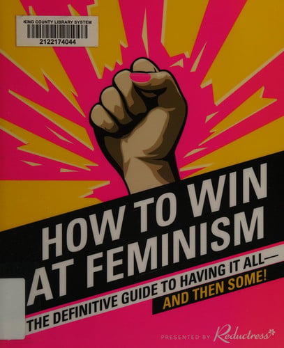 How to Win at Feminism The Definitive Guide to Having It All—And Then Some!