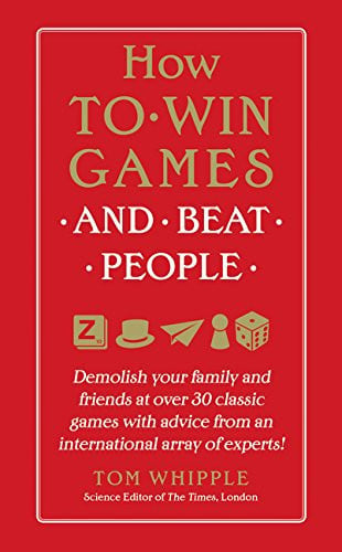How to Win Games and Beat People Demolish Your Family and Friends at over 30 Classic Games with Advice from an International Array of Experts