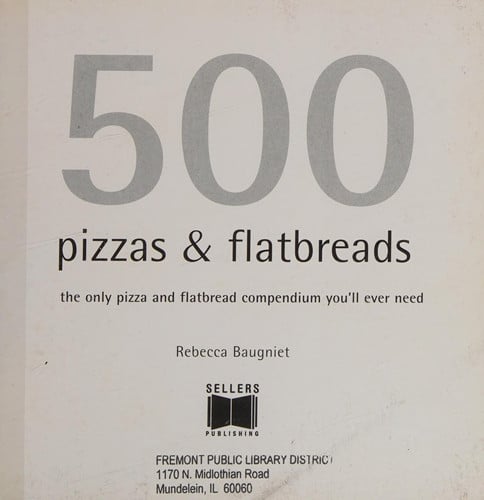 500 Pizzas & Flatbreads The Only Pizza and Flatbread Compendium You'll Ever Need
