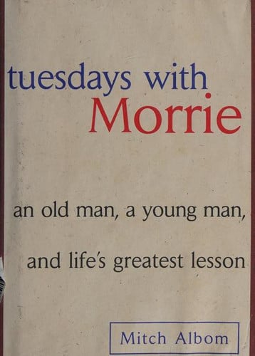 Tuesdays with Morrie: an old man, a young man, and life's greatest lesson