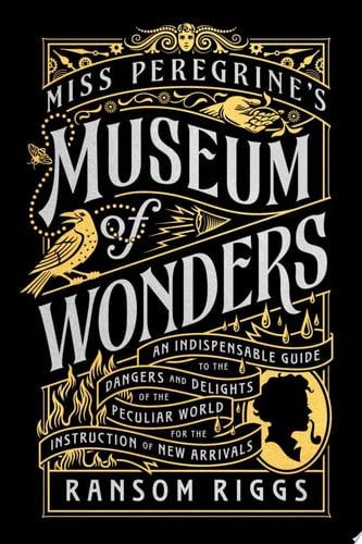 Miss Peregrine's museum of wonders: an indispensable guide to the dangers and delights of the peculiar world for the instruction of new arrivals