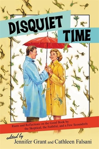 Disquiet time: rants and reflections on the Good Book by the skeptical, the faithful and a few scoundrels