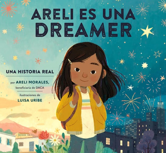 Areli Es Una Dreamer (Areli Is a Dreamer Spanish Edition) Una Historia Real por Areli Morales, Beneficiaria de DACA