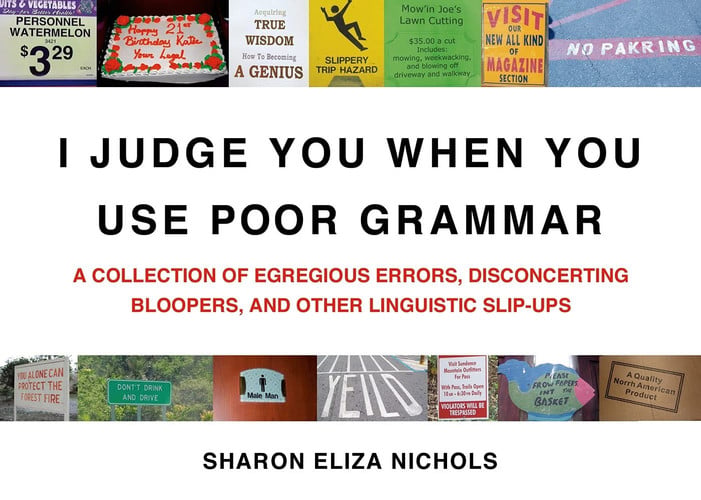 I judge you when you use poor grammar: a collection of egregious errors, disconcerting bloopers, and other linguistic slip-ups