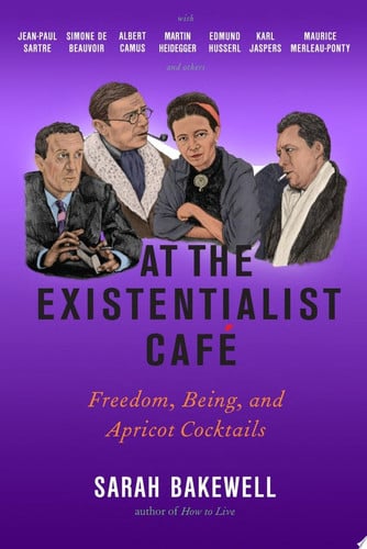 At the Existentialist Café Freedom, Being, and Apricot Cocktails with Jean-Paul Sartre, Simone de Beauvoir, Albert Camus, Martin Heidegger, Karl Jaspers, Edmund Husserl, Maurice Merleau-Ponty and Others