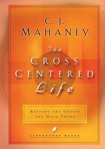 The Cross-Centered Life Keeping the Gospel the Main Thing