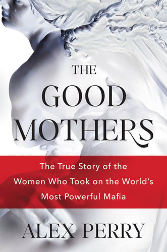 The Good Mothers The True Story of the Women Who Took on the World’s Most Powerful Mafia