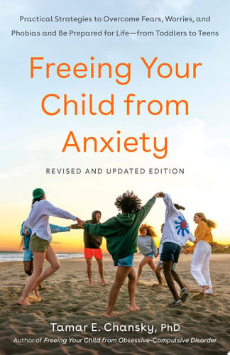 Freeing Your Child from Anxiety, Revised and Updated Edition Practical Strategies to Overcome Fears, Worries, and Phobias and Be Prepared for Life--from Toddlers to Teens