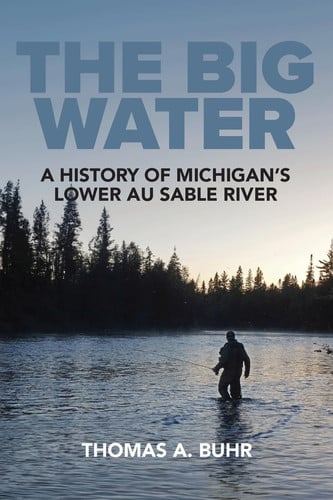 The Big Water A History of Michigan's Lower Au Sable River
