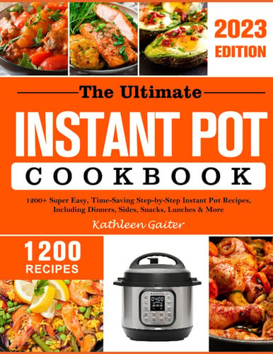The Ultimate Instant Pot Cookbook 2023: 1200+ Super Easy, Time-Saving Step-by-Step Instant Pot Recipes, Including Dinners, Sides, Snacks, Lunches & More