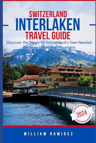 INTERLAKEN TRAVEL GUIDE 2024: Discover the Magic of Switzerland's Gem Nestled Between Lakes and Mountains (World Explorer: A Travel Guide Series for the Discerning Traveler)
