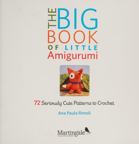 The big book of little amigurumi: 72 seriously cute patterns to crochet